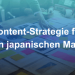 Content-Strategie Japan: So gewinnen Sie B2B-Entscheider