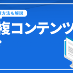 重複コンテンツとは？コピペ率を確認する方法や取るべき対策をわかりやすく解説