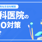 歯科SEOー歯科医院のSEO対策とは？SEO対策が必要な理由や具体的なやり方を解説