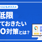 SEO順位をあげたいけど時間が無い……そんな方に「最低限これだけ」のSEO対策は？