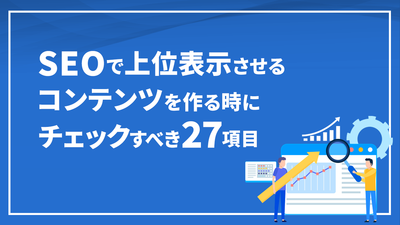 SEOで上位表示させるコンテンツを作る時にチェックすべき27項目