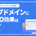 サブドメインにSEO効果はある？サブディレクトリとの違いは？