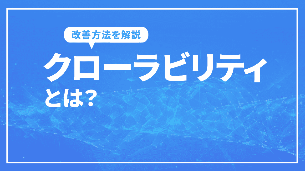 クローラビリティとは？crawlabilityの具体的な改善方法を解説