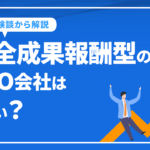 完全成果報酬型のSEO会社は怖い？体験談から解説