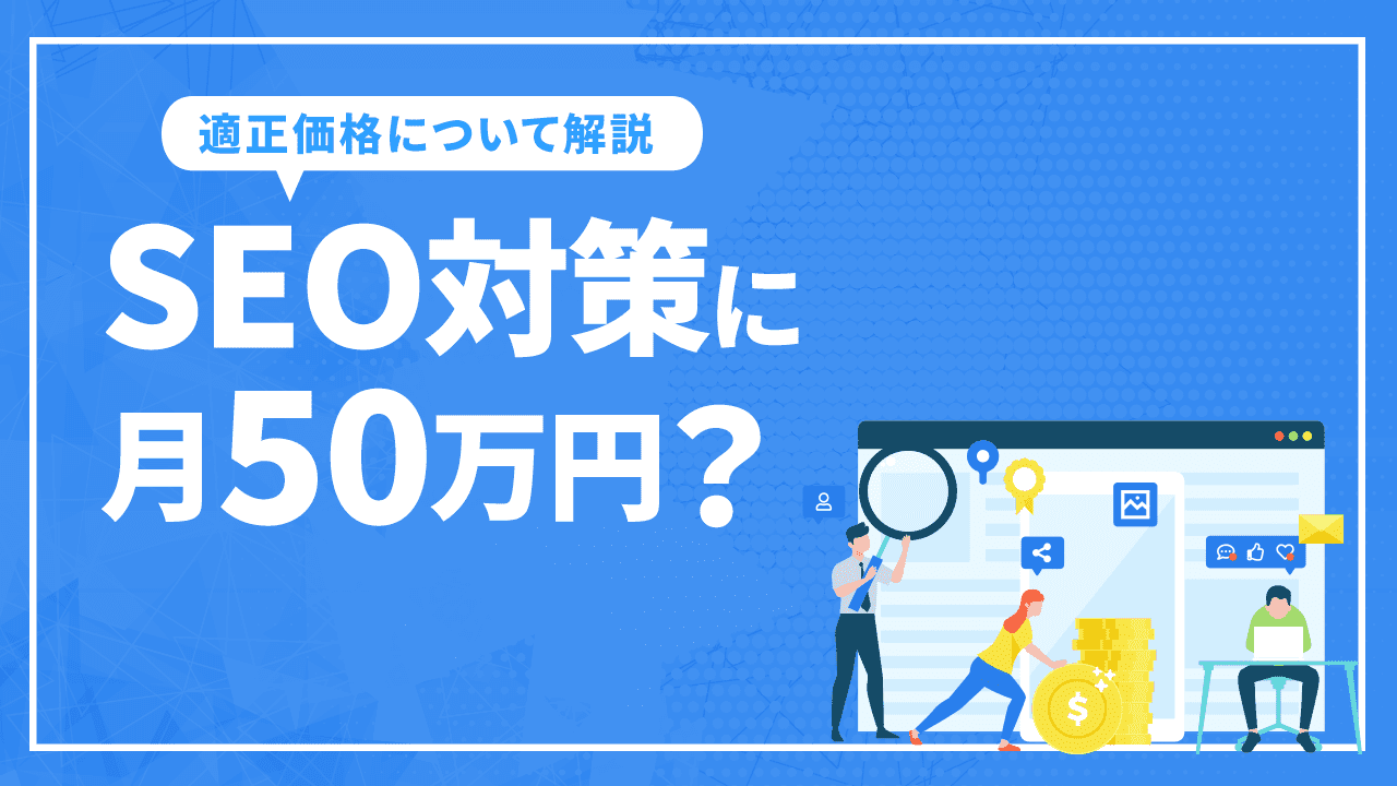 SEOの費用について解説。高すぎる！SEO対策に月50万円も払っているんですか！？