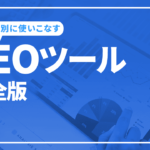 SEOツール完全版　目的別にツールを使いこなせるように徹底解説