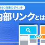 内部リンクとは？SEO強化のための内部リンクのポイント