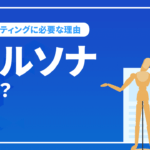 ペルソナとは？マーケティングに必要な理由と設定方法を解説