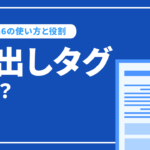 見出しとは？SEOにおけるh1～h6の使い方や役割について解説