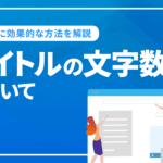 SEOに効果的なタイトルの文字数とは？タイトルの付け方とタイトルタグについて解説