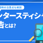 インタースティシャル広告とは!? 単価やブロックリスクについても解説