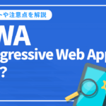 PWA(Progressive Web Apps)とは？ 実装のメリットや注意点を解説