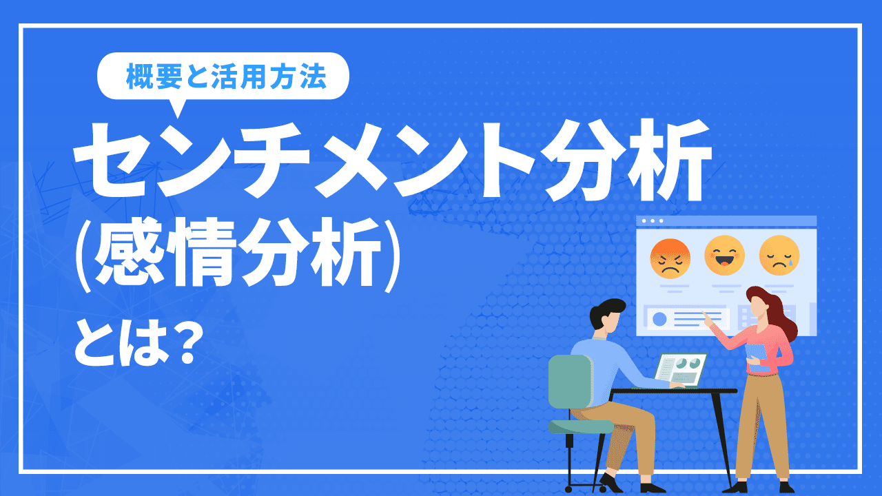 センチメント分析(感情分析)とは!? 活用目的やメリットについて解説