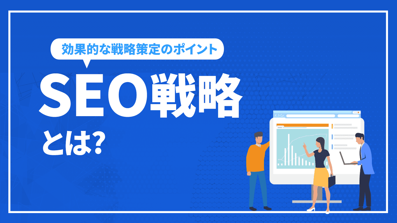 SEO戦略とは!? 効果的な戦略策定のポイントを解説