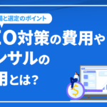 SEO対策の費用やコンサルの費用とは!? SEO料金相場と選定のポイントも解説