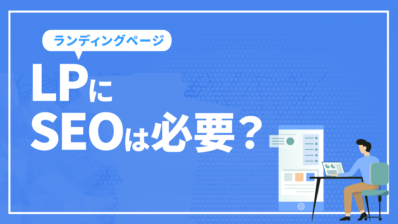 LP(ランディングページ)にSEOは必要？ SEOに最適なLPと対策方法