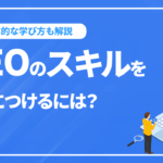 SEOのスキルを身につけるには？具体的な学び方から実践方法を解説