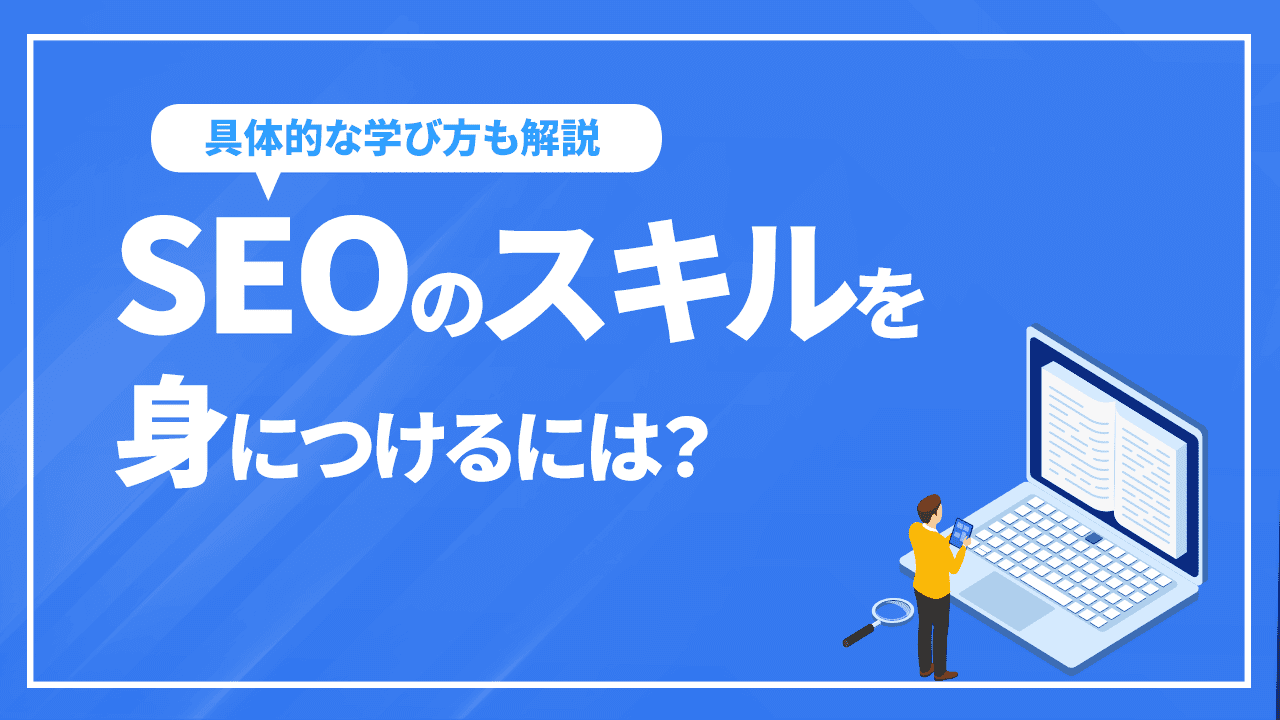 SEOのスキルを身につけるには？具体的な学び方から実践方法を解説