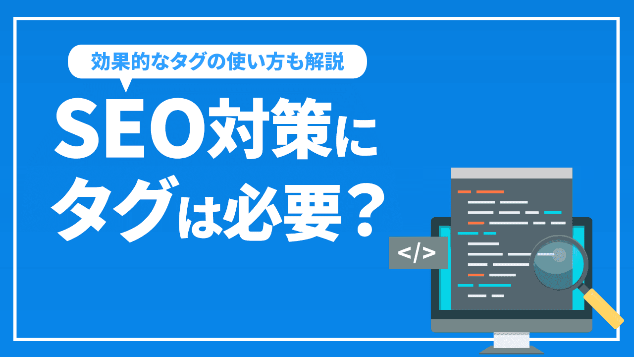 SEO対策にタグは必要？SEOに強いタグの使い方を解説