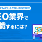 SEO業界で転職するには？未経験でもメリットが多い理由を解説