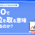 SEOで1位を取る意味はあるのか？検索順位を上げるSEO対策を解説