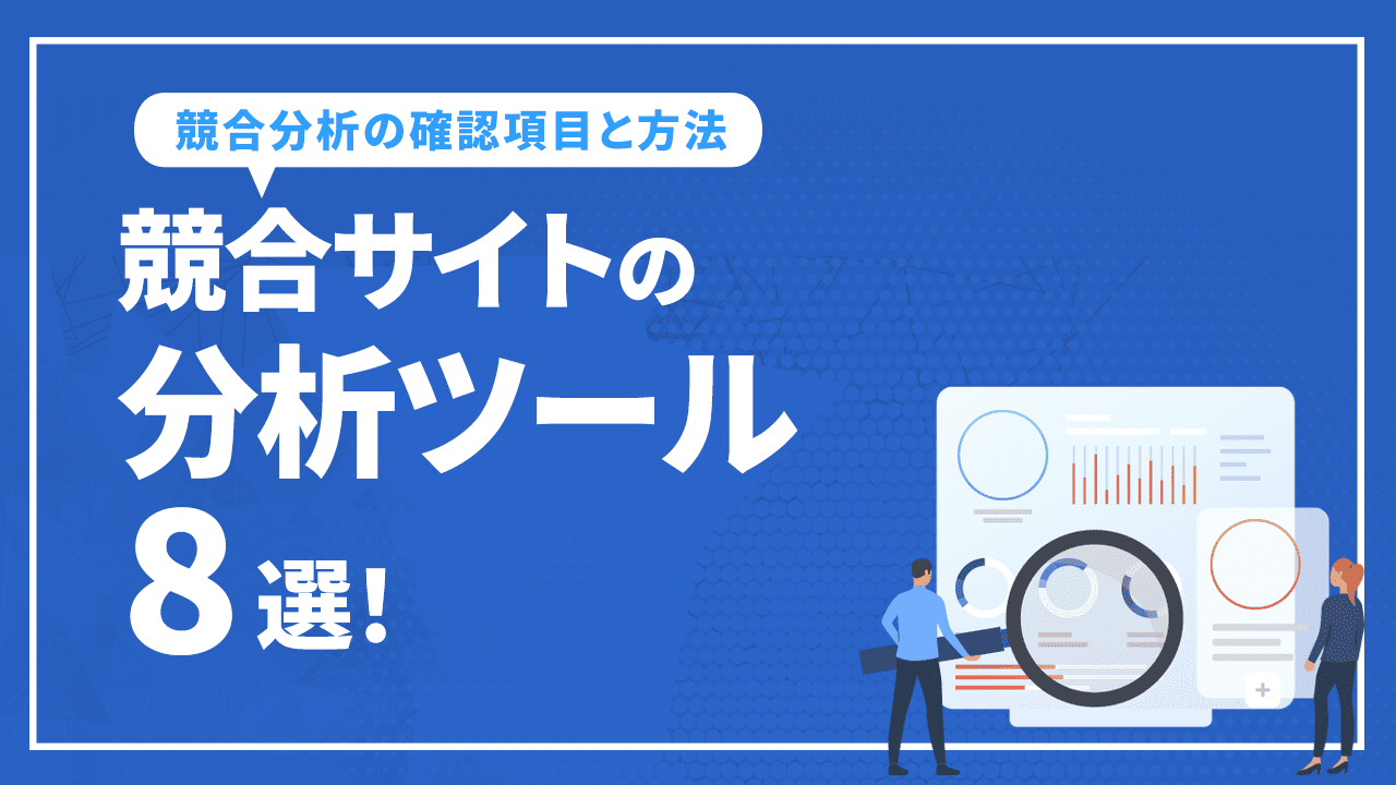 競合サイトの分析におすすめのツール8選！競合分析の確認項目と方法を解説