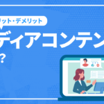 [完全版]メディアコンテンツとは？意味や制作するメリットと活用事例まで徹底解説