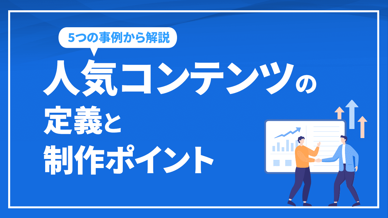 5つの事例から学ぶ、人気コンテンツの定義と制作ポイントを解説！