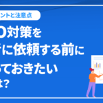 SEO対策を業者に依頼する前に知っておきたいこととは？