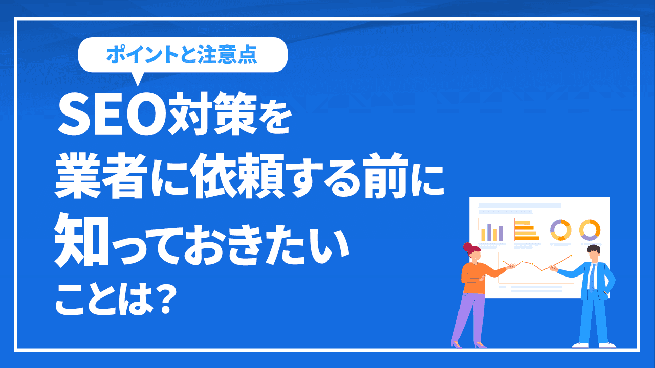 SEO対策を業者に依頼する前に知っておきたいこととは？