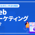 Webマーケティングとは？注目される理由と抑えておきたい手法を解説！