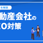 不動産会社のSEO対策の基本を解説。不動産SEOで押さえたいキーワードも紹介