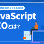 JavaScript SEOとは？JavaScriptのSEO対策ポイントを解説