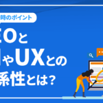 SEOとUI(ユーザーインターフェース)やUX(ユーザーエクスペリエンス)との関係性とは？SEO対策におけるUIやUX設計のポイントを解説