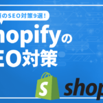 Shopifyで必須のSEO対策9選！対策アプリも合わせて解説
