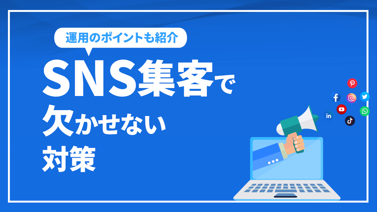 SNS集客で欠かせない対策と運用のポイントを紹介