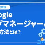 Googleタグマネージャーの設定方法とは？4ステップから徹底解説