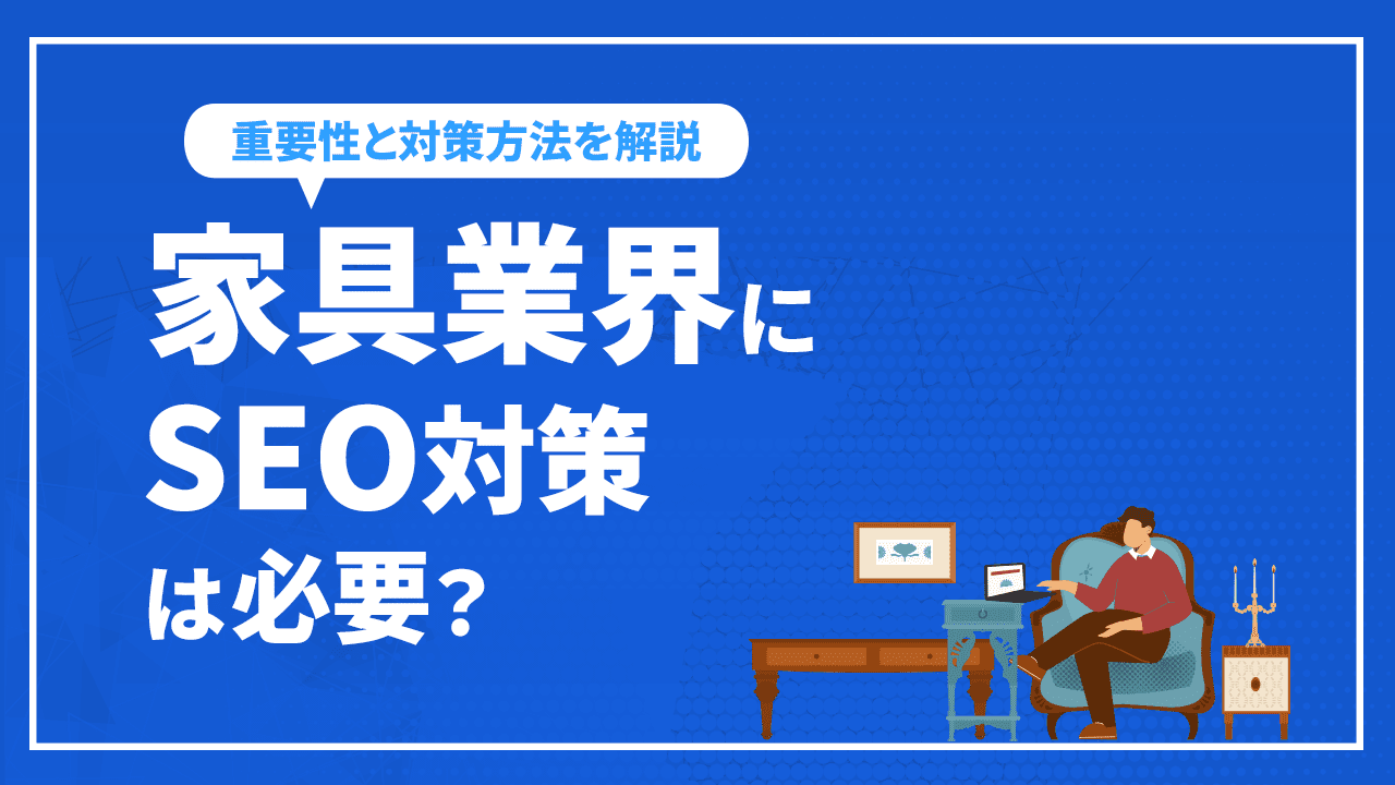 家具業界にSEO対策は必要？家具業界で行うべきSEO対策を徹底解説