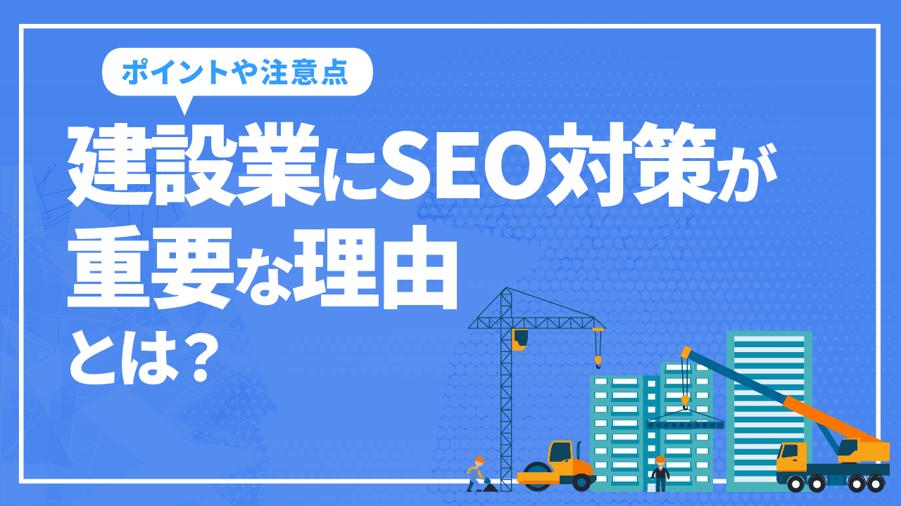 建設業にSEO対策が重要な理由とは？