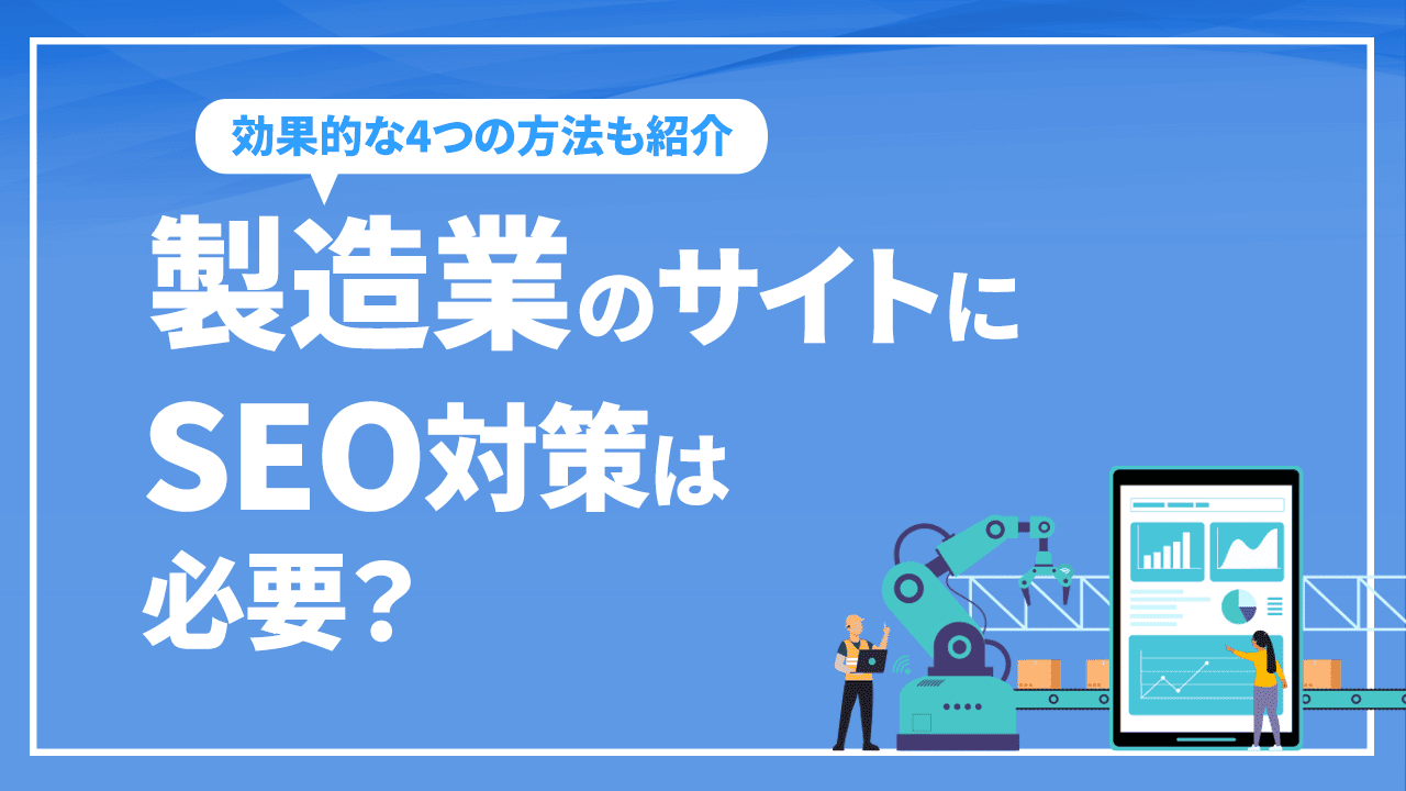 製造業のサイトにSEO対策は必要？効果的な4つの方法を徹底解説