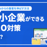 中小企業ができるSEO対策とは？必要な理由やWebから集客を伸ばす方法