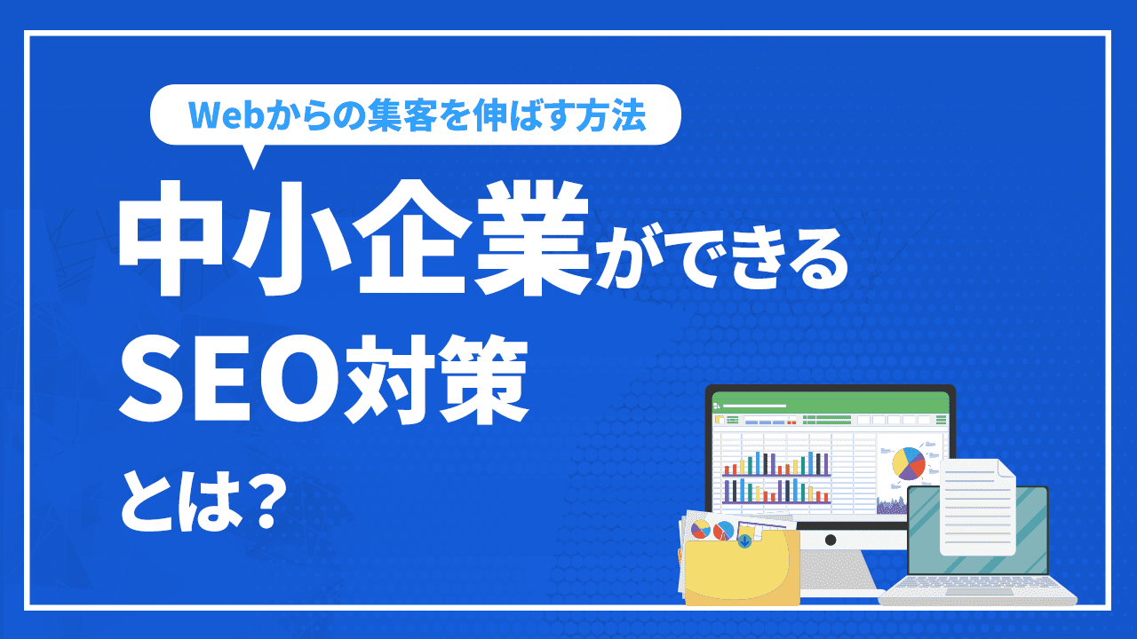 中小企業ができるSEO対策とは？必要な理由やWebから集客を伸ばす方法