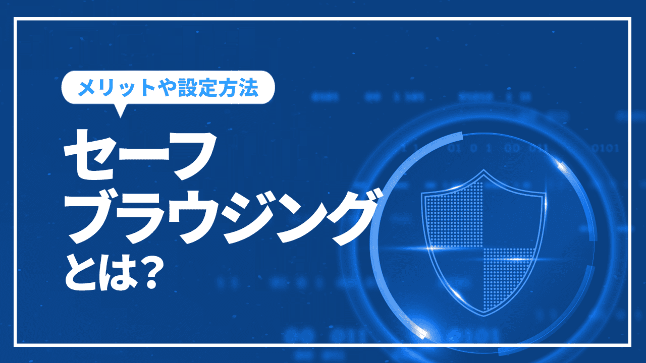 セーフブラウジングとは？メリットや設定方法、注意点を解説