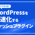 WordPressを高速化するキャッシュプラグインのおすすめ5選