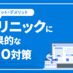 クリニックに効果的なSEO対策とメリット・デメリットを徹底解説