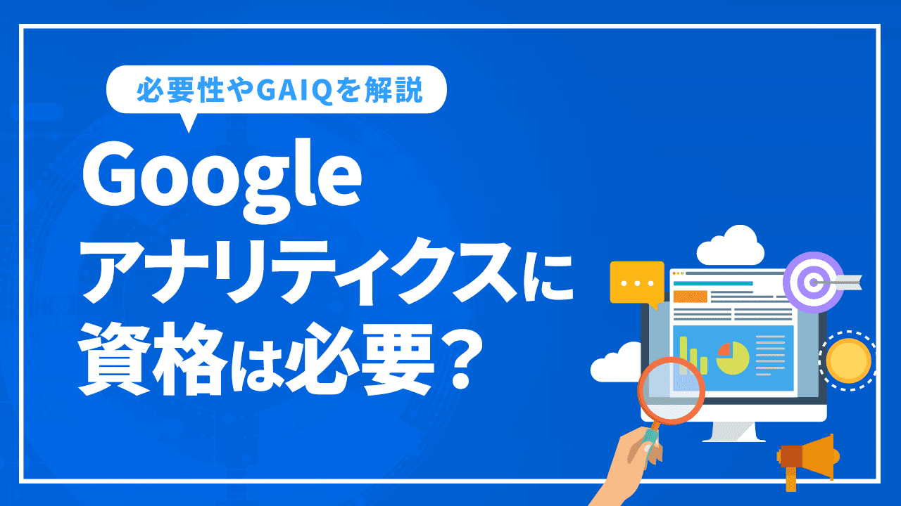 Googleアナリティクスに資格は必要？役に立つGAIQを徹底解説