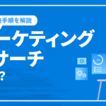 マーケティングリサーチとは？主な手法や実施手順を徹底解説