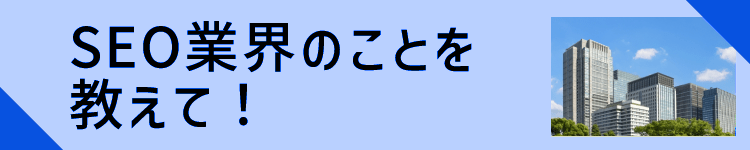 SEO業界のことを教えて！