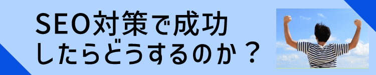 SEO対策で成功したらどうするのか？