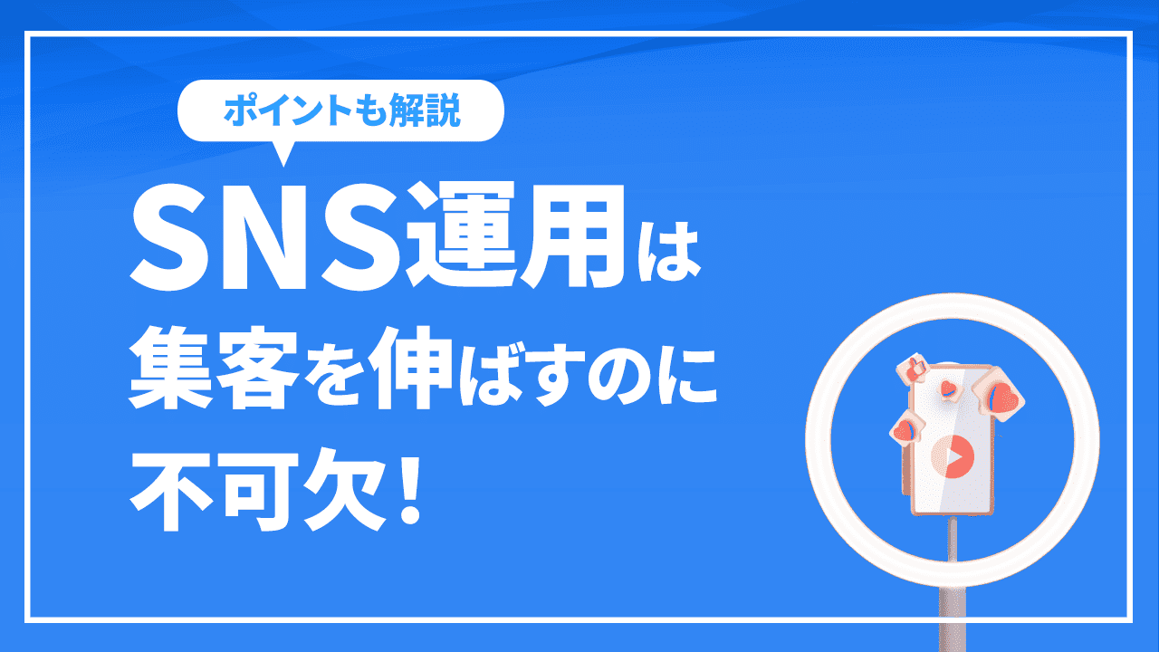 SNS運用は集客を伸ばすのに不可欠！おすすめのSNSやポイント